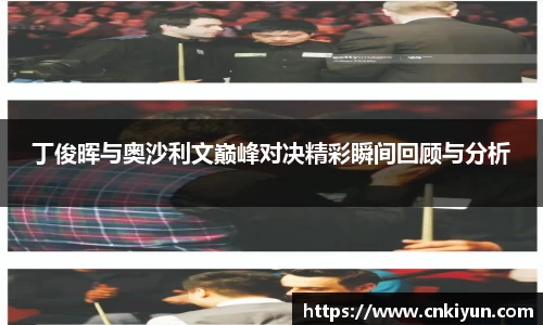 丁俊晖与奥沙利文巅峰对决精彩瞬间回顾与分析