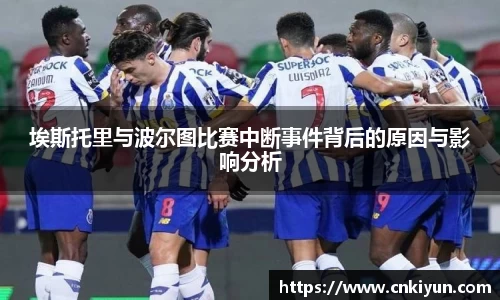 埃斯托里与波尔图比赛中断事件背后的原因与影响分析