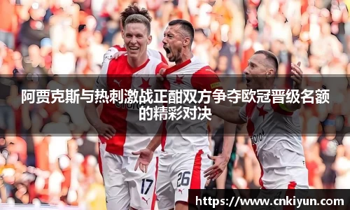 阿贾克斯与热刺激战正酣双方争夺欧冠晋级名额的精彩对决