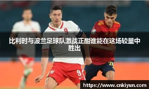 比利时与波兰足球队激战正酣谁能在这场较量中胜出